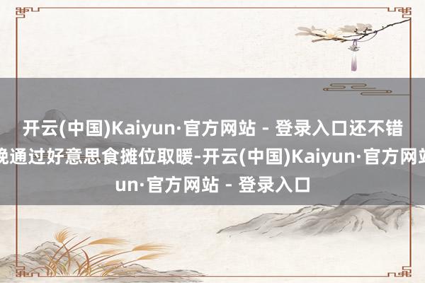 开云(中国)Kaiyun·官方网站 - 登录入口还不错在清冷的夜晚通过好意思食摊位取暖-开云(中国)Kaiyun·官方网站 - 登录入口