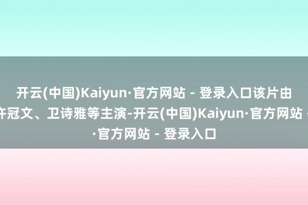 开云(中国)Kaiyun·官方网站 - 登录入口该片由黄子华、许冠文、卫诗雅等主演-开云(中国)Kaiyun·官方网站 - 登录入口