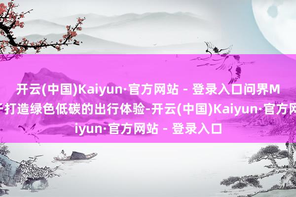 开云(中国)Kaiyun·官方网站 - 登录入口问界M9雷同致力于于打造绿色低碳的出行体验-开云(中国)Kaiyun·官方网站 - 登录入口