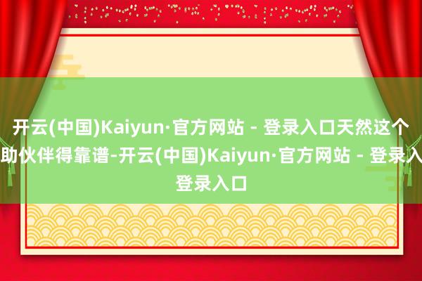 开云(中国)Kaiyun·官方网站 - 登录入口天然这个互助伙伴得靠谱-开云(中国)Kaiyun·官方网站 - 登录入口