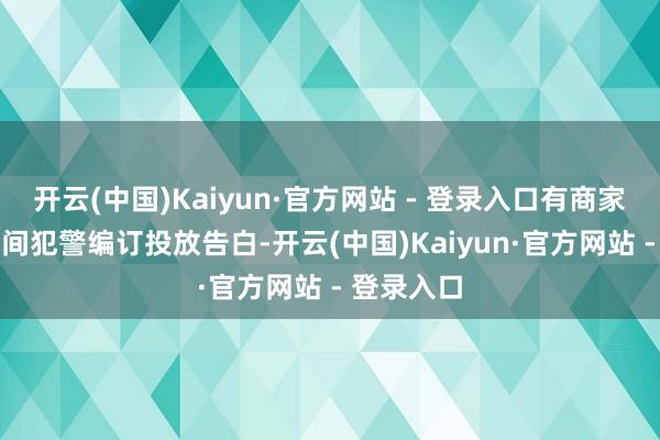 开云(中国)Kaiyun·官方网站 - 登录入口有商家应用AI期间犯警编订投放告白-开云(中国)Kaiyun·官方网站 - 登录入口