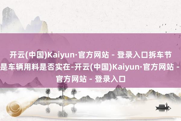 开云(中国)Kaiyun·官方网站 - 登录入口拆车节目拆的便是车辆用料是否实在-开云(中国)Kaiyun·官方网站 - 登录入口