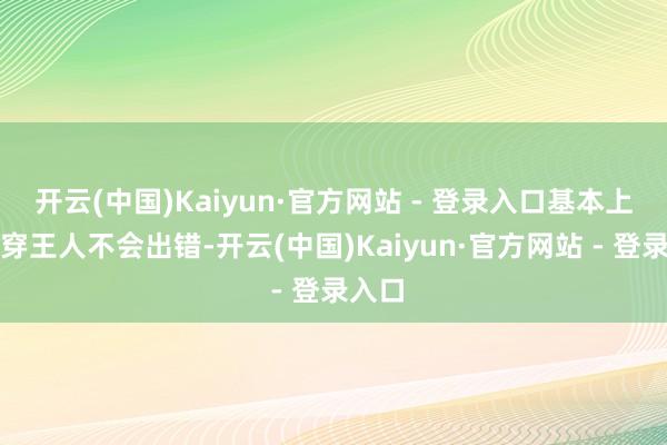 开云(中国)Kaiyun·官方网站 - 登录入口基本上若何穿王人不会出错-开云(中国)Kaiyun·官方网站 - 登录入口