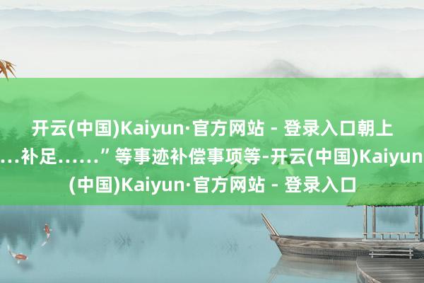 开云(中国)Kaiyun·官方网站 - 登录入口朝上市公司以现款表情……补足……”等事迹补偿事项等-开云(中国)Kaiyun·官方网站 - 登录入口