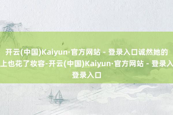开云(中国)Kaiyun·官方网站 - 登录入口诚然她的脸上也花了妆容-开云(中国)Kaiyun·官方网站 - 登录入口