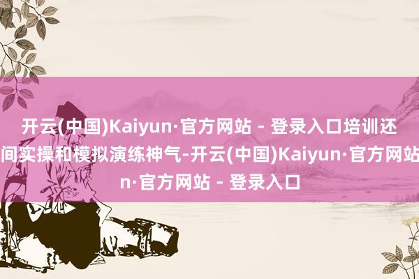 开云(中国)Kaiyun·官方网站 - 登录入口培训还建树急救时间实操和模拟演练神气-开云(中国)Kaiyun·官方网站 - 登录入口