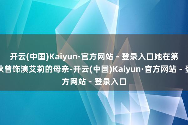 开云(中国)Kaiyun·官方网站 - 登录入口她在第一季拆伙曾饰演艾莉的母亲-开云(中国)Kaiyun·官方网站 - 登录入口