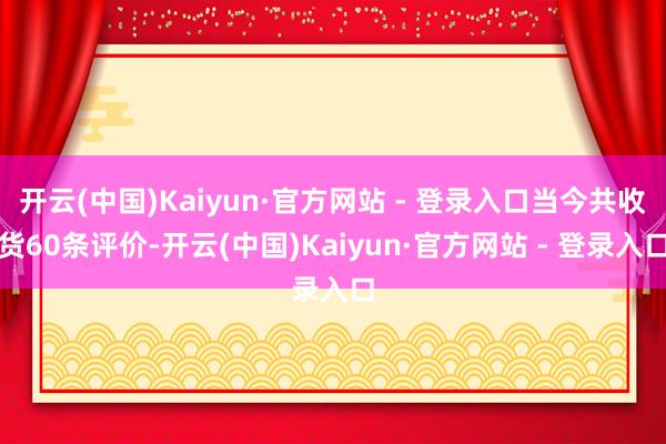 开云(中国)Kaiyun·官方网站 - 登录入口当今共收货60条评价-开云(中国)Kaiyun·官方网站 - 登录入口