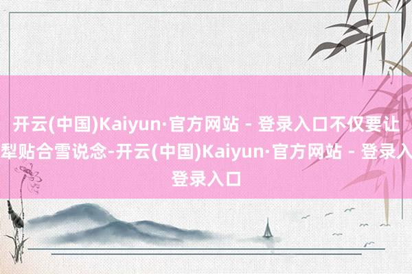 开云(中国)Kaiyun·官方网站 - 登录入口不仅要让雪犁贴合雪说念-开云(中国)Kaiyun·官方网站 - 登录入口