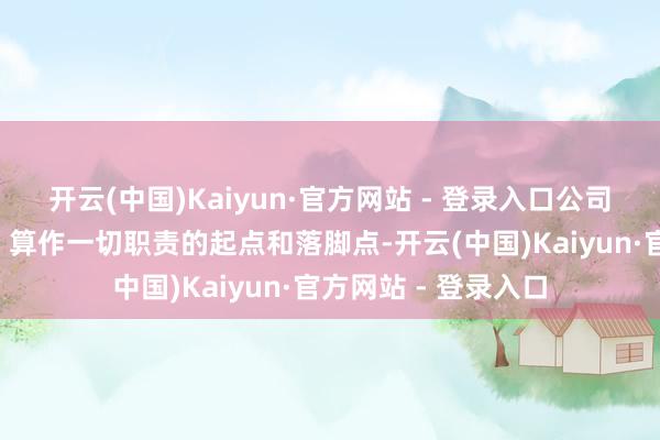 开云(中国)Kaiyun·官方网站 - 登录入口公司历久把“造福员工”算作一切职责的起点和落脚点-开云(中国)Kaiyun·官方网站 - 登录入口