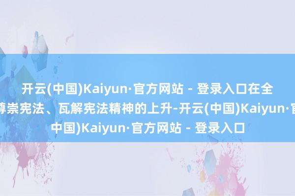 开云(中国)Kaiyun·官方网站 - 登录入口在全镇掀翻学习宪法、尊崇宪法、瓦解宪法精神的上升-开云(中国)Kaiyun·官方网站 - 登录入口