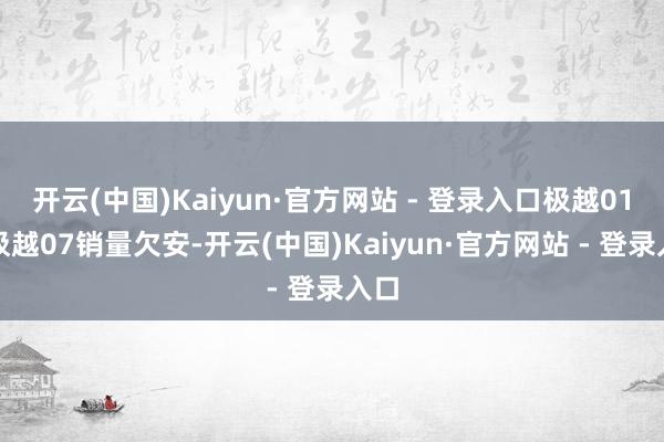 开云(中国)Kaiyun·官方网站 - 登录入口极越01和极越07销量欠安-开云(中国)Kaiyun·官方网站 - 登录入口