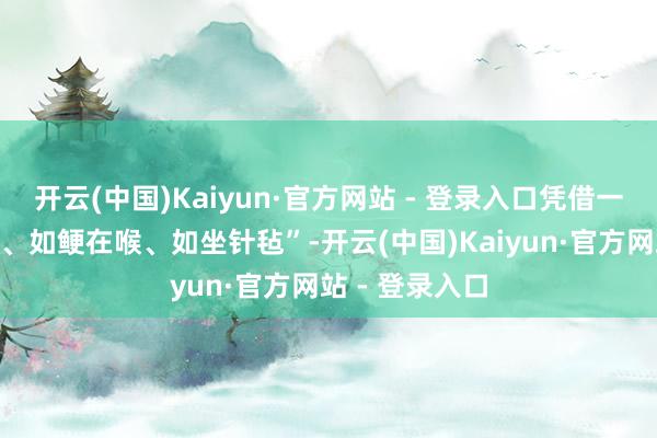 开云(中国)Kaiyun·官方网站 - 登录入口凭借一套“心烦意乱、如鲠在喉、如坐针毡”-开云(中国)Kaiyun·官方网站 - 登录入口
