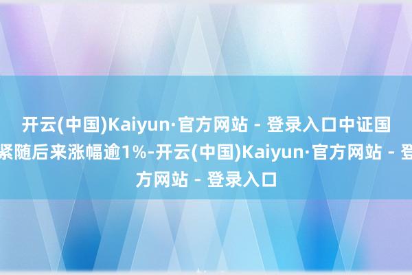 开云(中国)Kaiyun·官方网站 - 登录入口中证国债指数紧随后来涨幅逾1%-开云(中国)Kaiyun·官方网站 - 登录入口