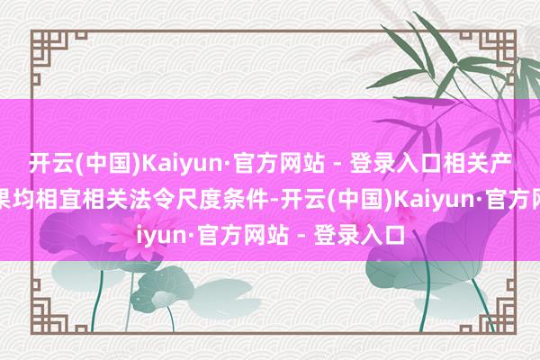 开云(中国)Kaiyun·官方网站 - 登录入口相关产物出厂内检效果均相宜相关法令尺度条件-开云(中国)Kaiyun·官方网站 - 登录入口
