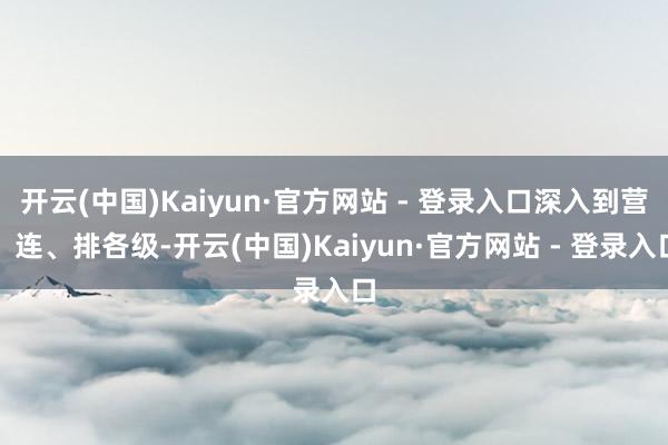 开云(中国)Kaiyun·官方网站 - 登录入口深入到营、连、排各级-开云(中国)Kaiyun·官方网站 - 登录入口