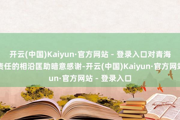 开云(中国)Kaiyun·官方网站 - 登录入口对青海省赐与山东责任的相沿匡助暗意感谢-开云(中国)Kaiyun·官方网站 - 登录入口