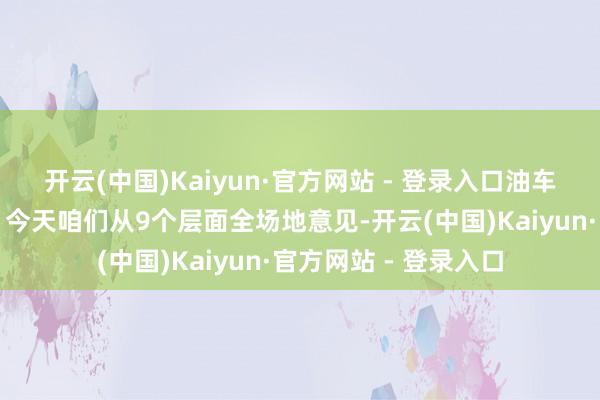 开云(中国)Kaiyun·官方网站 - 登录入口油车和电车应该怎样选？今天咱们从9个层面全场地意见-开云(中国)Kaiyun·官方网站 - 登录入口