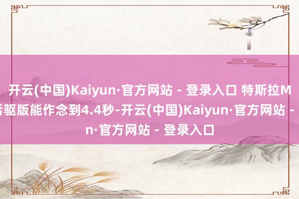开云(中国)Kaiyun·官方网站 - 登录入口 特斯拉Model 3后驱版能作念到4.4秒-开云(中国)Kaiyun·官方网站 - 登录入口