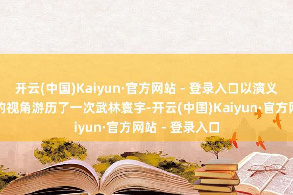 开云(中国)Kaiyun·官方网站 - 登录入口以演义男主角萧秋水的视角游历了一次武林寰宇-开云(中国)Kaiyun·官方网站 - 登录入口
