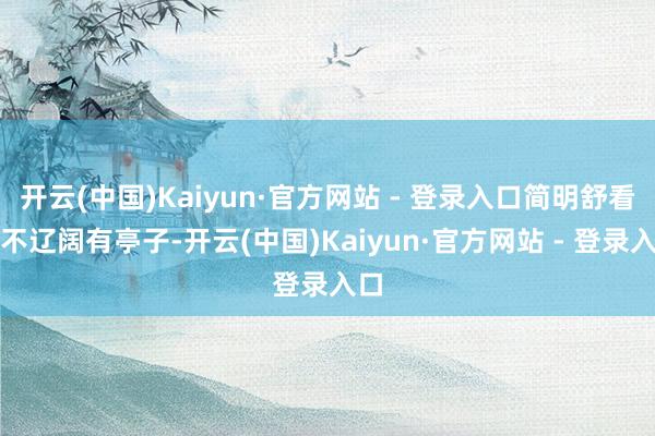 开云(中国)Kaiyun·官方网站 - 登录入口简明舒看见不辽阔有亭子-开云(中国)Kaiyun·官方网站 - 登录入口