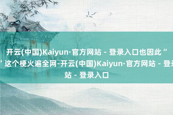 开云(中国)Kaiyun·官方网站 - 登录入口也因此“微do”这个梗火遍全网-开云(中国)Kaiyun·官方网站 - 登录入口