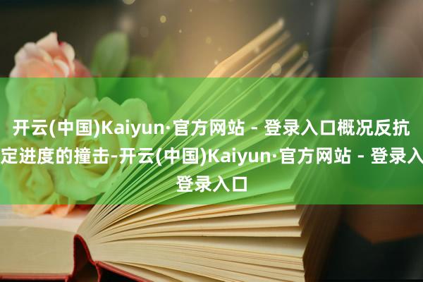 开云(中国)Kaiyun·官方网站 - 登录入口概况反抗一定进度的撞击-开云(中国)Kaiyun·官方网站 - 登录入口