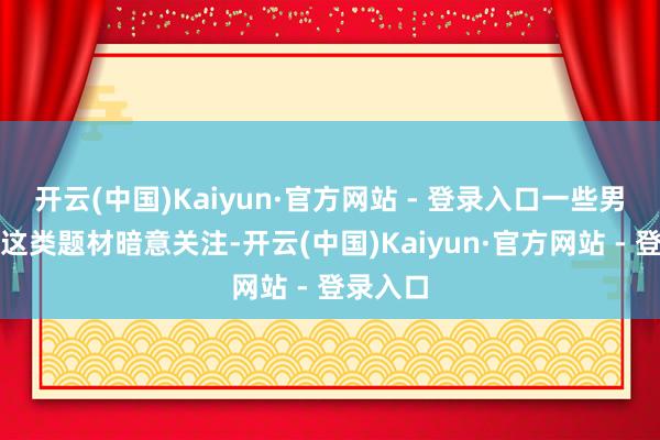 开云(中国)Kaiyun·官方网站 - 登录入口一些男生也对这类题材暗意关注-开云(中国)Kaiyun·官方网站 - 登录入口