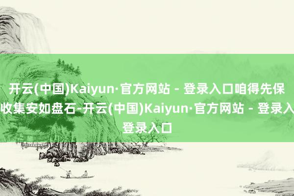 开云(中国)Kaiyun·官方网站 - 登录入口咱得先保证收集安如盘石-开云(中国)Kaiyun·官方网站 - 登录入口