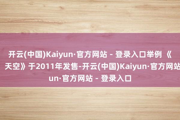 开云(中国)Kaiyun·官方网站 - 登录入口举例 《上古卷轴5：天空》于2011年发售-开云(中国)Kaiyun·官方网站 - 登录入口