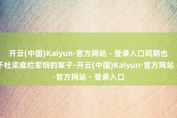 开云(中国)Kaiyun·官方网站 - 登录入口同期也在探听对于杜梁靡烂军饷的案子-开云(中国)Kaiyun·官方网站 - 登录入口