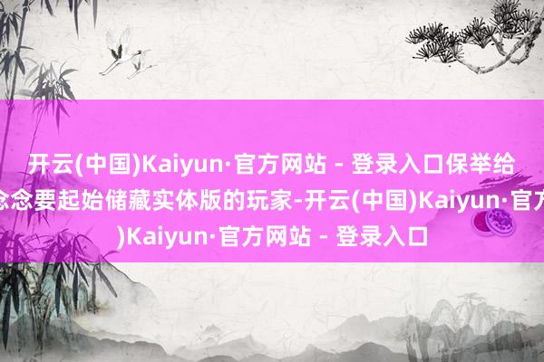 开云(中国)Kaiyun·官方网站 - 登录入口保举给PS5新玩家以及念念要起始储藏实体版的玩家-开云(中国)Kaiyun·官方网站 - 登录入口