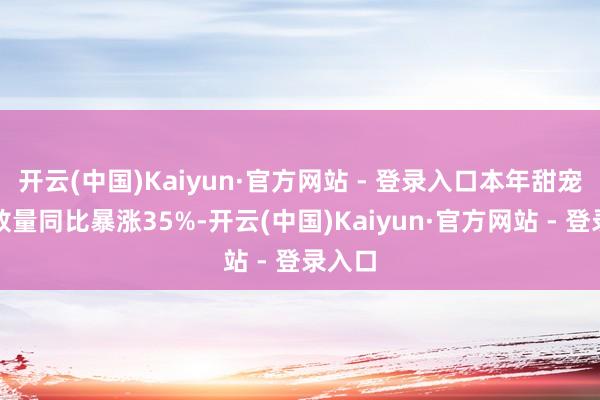 开云(中国)Kaiyun·官方网站 - 登录入口本年甜宠剧播放量同比暴涨35%-开云(中国)Kaiyun·官方网站 - 登录入口