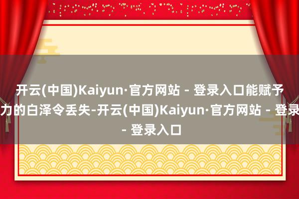 开云(中国)Kaiyun·官方网站 - 登录入口能赋予她神力的白泽令丢失-开云(中国)Kaiyun·官方网站 - 登录入口