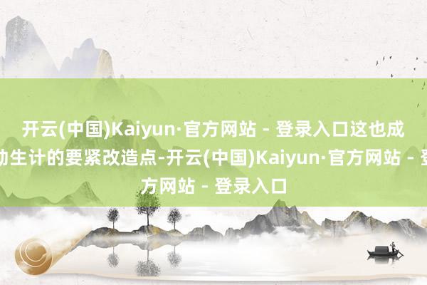 开云(中国)Kaiyun·官方网站 - 登录入口这也成了他劳动生计的要紧改造点-开云(中国)Kaiyun·官方网站 - 登录入口