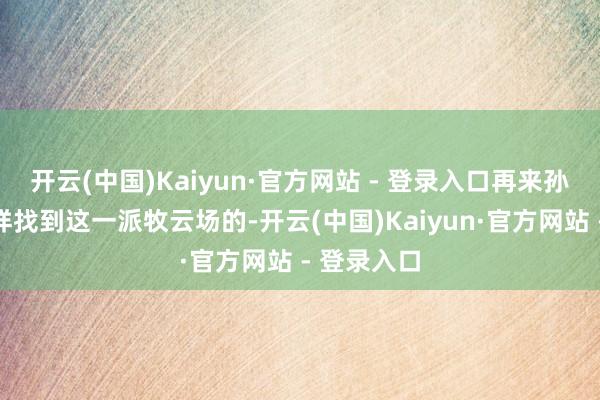 开云(中国)Kaiyun·官方网站 - 登录入口再来孙悟空是怎样找到这一派牧云场的-开云(中国)Kaiyun·官方网站 - 登录入口