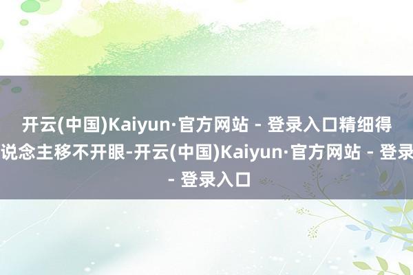 开云(中国)Kaiyun·官方网站 - 登录入口精细得让东说念主移不开眼-开云(中国)Kaiyun·官方网站 - 登录入口