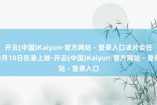 开云(中国)Kaiyun·官方网站 - 登录入口该片会在本年4月10日在港上映-开云(中国)Kaiyun·官方网站 - 登录入口