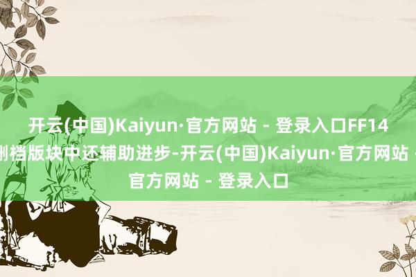 开云(中国)Kaiyun·官方网站 - 登录入口FF14手游在不删档版块中还辅助进步-开云(中国)Kaiyun·官方网站 - 登录入口