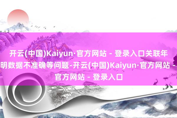 开云(中国)Kaiyun·官方网站 - 登录入口关联年度财务讲明数据不准确等问题-开云(中国)Kaiyun·官方网站 - 登录入口