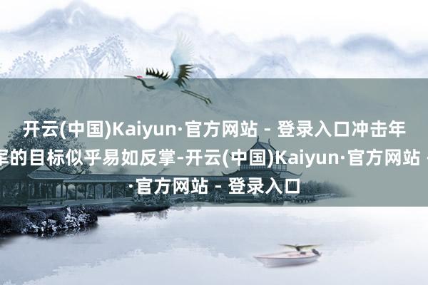 开云(中国)Kaiyun·官方网站 - 登录入口冲击年度收视亚军的目标似乎易如反掌-开云(中国)Kaiyun·官方网站 - 登录入口