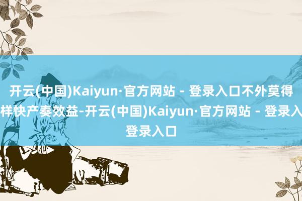 开云(中国)Kaiyun·官方网站 - 登录入口不外莫得这样快产奏效益-开云(中国)Kaiyun·官方网站 - 登录入口