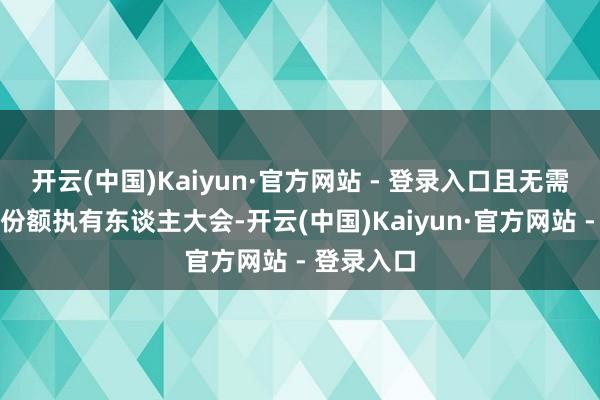 开云(中国)Kaiyun·官方网站 - 登录入口且无需召开基金份额执有东谈主大会-开云(中国)Kaiyun·官方网站 - 登录入口