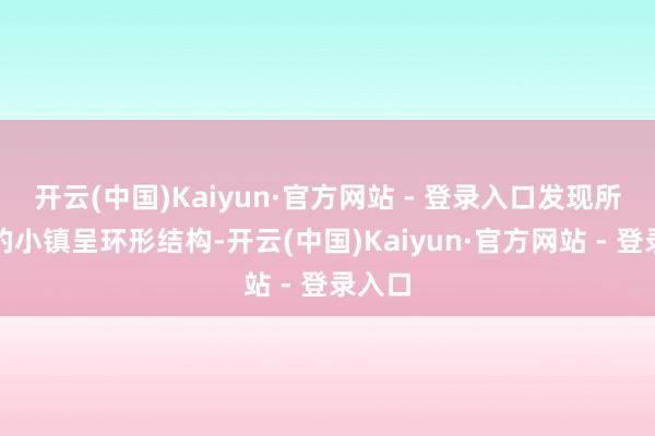 开云(中国)Kaiyun·官方网站 - 登录入口发现所居住的小镇呈环形结构-开云(中国)Kaiyun·官方网站 - 登录入口