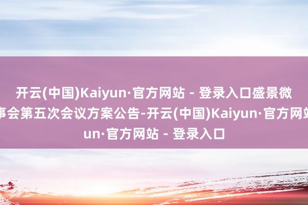 开云(中国)Kaiyun·官方网站 - 登录入口盛景微：第二届监事会第五次会议方案公告-开云(中国)Kaiyun·官方网站 - 登录入口