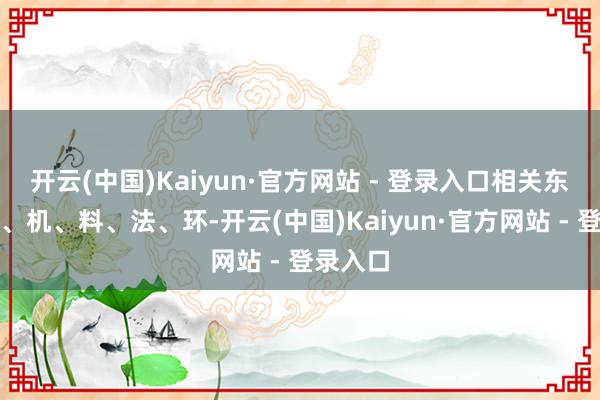 开云(中国)Kaiyun·官方网站 - 登录入口相关东说念主、机、料、法、环-开云(中国)Kaiyun·官方网站 - 登录入口