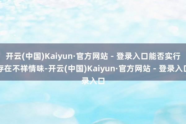 开云(中国)Kaiyun·官方网站 - 登录入口能否实行存在不祥情味-开云(中国)Kaiyun·官方网站 - 登录入口