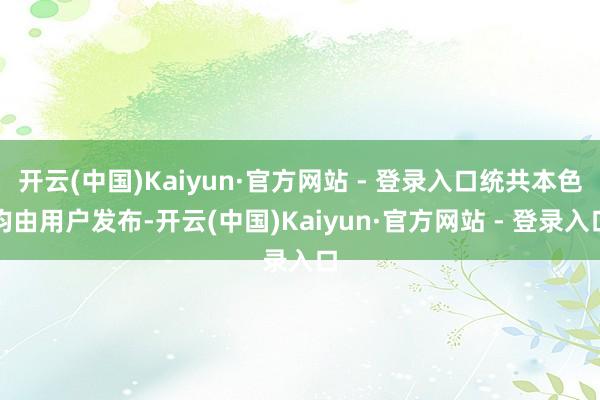 开云(中国)Kaiyun·官方网站 - 登录入口统共本色均由用户发布-开云(中国)Kaiyun·官方网站 - 登录入口