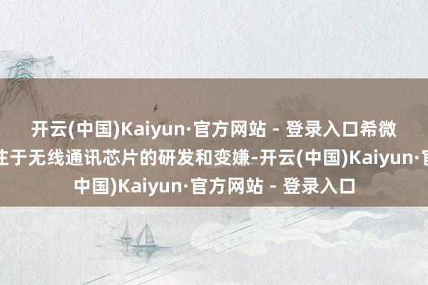 开云(中国)Kaiyun·官方网站 - 登录入口希微自缔造以来一直专注于无线通讯芯片的研发和变嫌-开云(中国)Kaiyun·官方网站 - 登录入口
