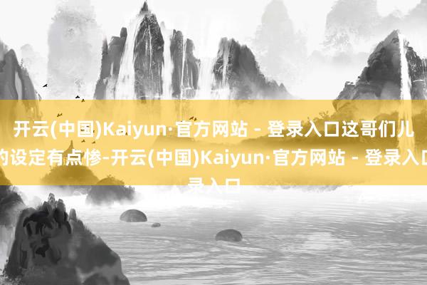 开云(中国)Kaiyun·官方网站 - 登录入口这哥们儿的设定有点惨-开云(中国)Kaiyun·官方网站 - 登录入口